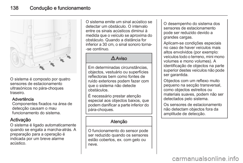 OPEL MOVANO_B 2015 Manual de Instruções (in Portugues) 138Condução e funcionamento
O sistema é composto por quatro
sensores de estacionamento
ultrasónicos no pára-choques
traseiro.
Advertência
Componentes fixados na área de detecção causam o mau
OPEL MOVANO_B 2015 Manual de Instruções (in Portugues) 138Condução e funcionamento
O sistema é composto por quatro
sensores de estacionamento
ultrasónicos no pára-choques
traseiro.
Advertência
Componentes fixados na área de detecção causam o mau