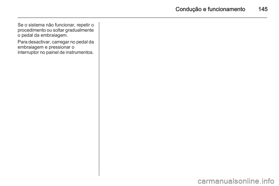 OPEL MOVANO_B 2015 Manual de Instruções (in Portugues) Condução e funcionamento145
Se o sistema não funcionar, repetir o
procedimento ou soltar gradualmente o pedal da embraiagem.
Para desactivar, carregar no pedal da
embraiagem e pressionar o
interrup OPEL MOVANO_B 2015 Manual de Instruções (in Portugues) Condução e funcionamento145
Se o sistema não funcionar, repetir o
procedimento ou soltar gradualmente o pedal da embraiagem.
Para desactivar, carregar no pedal da
embraiagem e pressionar o
interrup