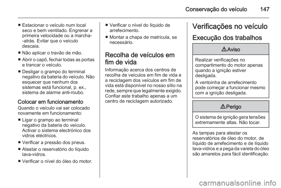 OPEL MOVANO_B 2015 Manual de Instruções (in Portugues) Conservação do veículo147
■ Estacionar o veículo num localseco e bem ventilado. Engrenar a
primeira velocidade ou a marcha- -atrás. Evitar que o veículo
descaia.
■ Não aplicar o travão de OPEL MOVANO_B 2015 Manual de Instruções (in Portugues) Conservação do veículo147
■ Estacionar o veículo num localseco e bem ventilado. Engrenar a
primeira velocidade ou a marcha- -atrás. Evitar que o veículo
descaia.
■ Não aplicar o travão de