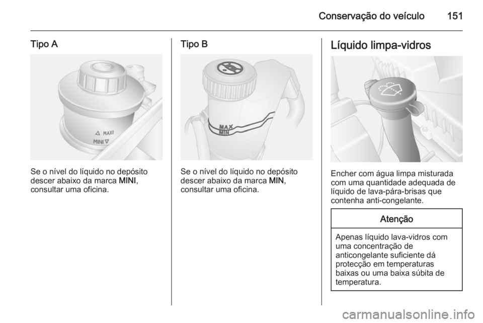 OPEL MOVANO_B 2015 Manual de Instruções (in Portugues) Conservação do veículo151
Tipo A
Se o nível do líquido no depósito
descer abaixo da marca MINI,
consultar uma oficina.
Tipo B
Se o nível do líquido no depósito
descer abaixo da marca MIN,
c OPEL MOVANO_B 2015 Manual de Instruções (in Portugues) Conservação do veículo151
Tipo A
Se o nível do líquido no depósito
descer abaixo da marca MINI,
consultar uma oficina.
Tipo B
Se o nível do líquido no depósito
descer abaixo da marca MIN,
c