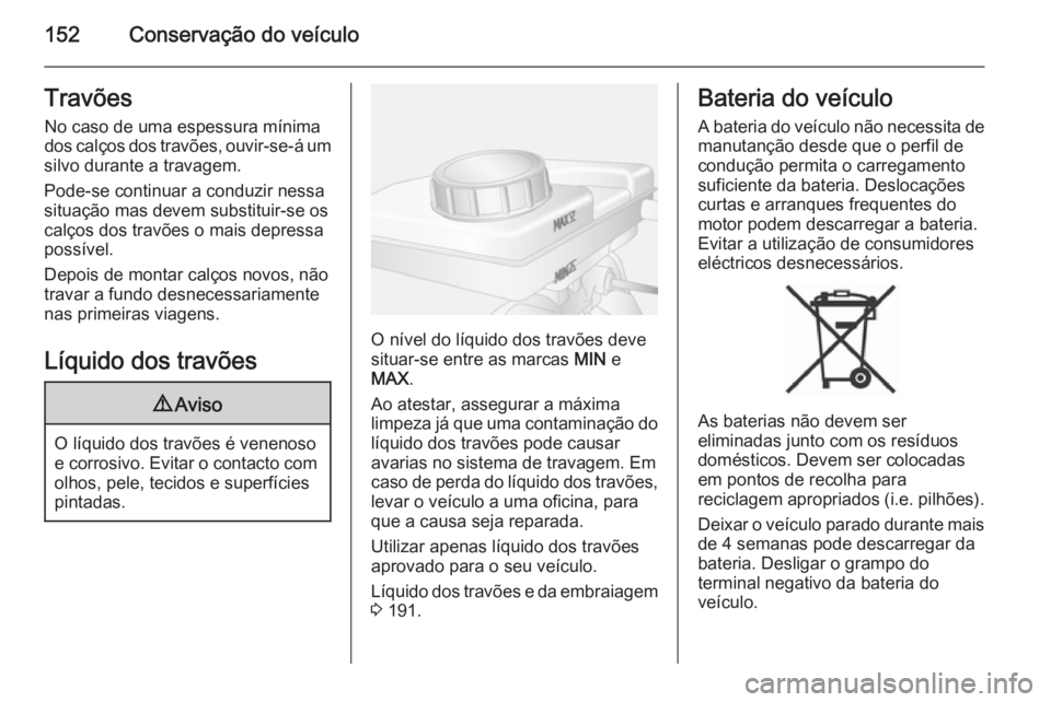 OPEL MOVANO_B 2015 Manual de Instruções (in Portugues) 152Conservação do veículoTravõesNo caso de uma espessura mínimados calços dos travões, ouvir-se-á um
silvo durante a travagem.
Pode-se continuar a conduzir nessa
situação mas devem substitui OPEL MOVANO_B 2015 Manual de Instruções (in Portugues) 152Conservação do veículoTravõesNo caso de uma espessura mínimados calços dos travões, ouvir-se-á um
silvo durante a travagem.
Pode-se continuar a conduzir nessa
situação mas devem substitui