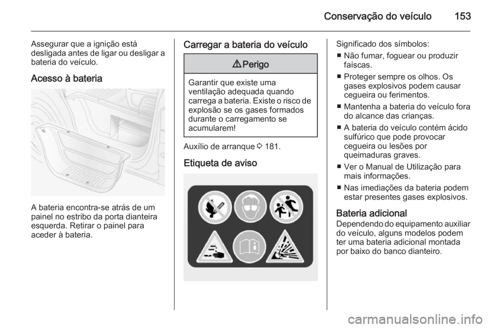 OPEL MOVANO_B 2015 Manual de Instruções (in Portugues) Conservação do veículo153
Assegurar que a ignição está
desligada antes de ligar ou desligar a bateria do veículo.
Acesso à bateria
A bateria encontra-se atrás de um
painel no estribo da porta OPEL MOVANO_B 2015 Manual de Instruções (in Portugues) Conservação do veículo153
Assegurar que a ignição está
desligada antes de ligar ou desligar a bateria do veículo.
Acesso à bateria
A bateria encontra-se atrás de um
painel no estribo da porta