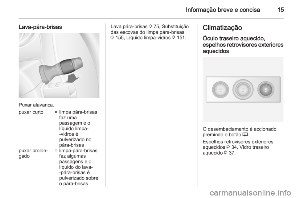 OPEL MOVANO_B 2015 Manual de Instruções (in Portugues) Informação breve e concisa15
Lava-pára-brisas
Puxar alavanca.
puxar curto=limpa pára-brisas
faz uma
passagem e o
líquido limpa-
-vidros é
pulverizado no
pára-brisaspuxar prolon‐
gado=limpa-p OPEL MOVANO_B 2015 Manual de Instruções (in Portugues) Informação breve e concisa15
Lava-pára-brisas
Puxar alavanca.
puxar curto=limpa pára-brisas
faz uma
passagem e o
líquido limpa-
-vidros é
pulverizado no
pára-brisaspuxar prolon‐
gado=limpa-p