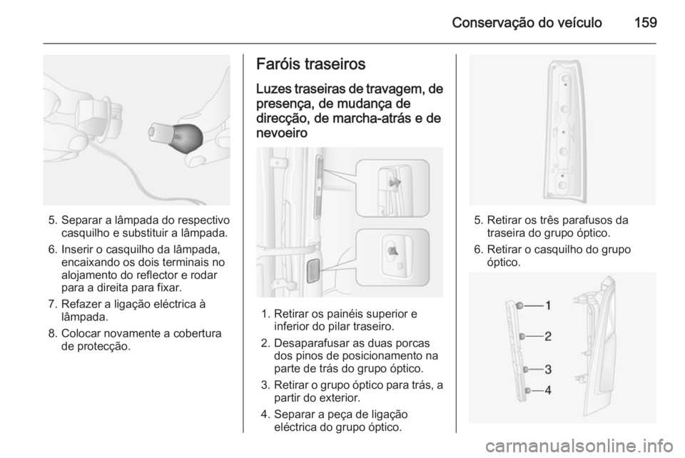 OPEL MOVANO_B 2015 Manual de Instruções (in Portugues) Conservação do veículo159
5. Separar a lâmpada do respectivocasquilho e substituir a lâmpada.
6. Inserir o casquilho da lâmpada, encaixando os dois terminais no
alojamento do reflector e rodar
p OPEL MOVANO_B 2015 Manual de Instruções (in Portugues) Conservação do veículo159
5. Separar a lâmpada do respectivocasquilho e substituir a lâmpada.
6. Inserir o casquilho da lâmpada, encaixando os dois terminais no
alojamento do reflector e rodar
p