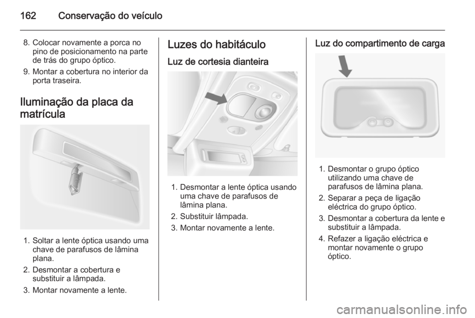 OPEL MOVANO_B 2015 Manual de Instruções (in Portugues) 162Conservação do veículo
8. Colocar novamente a porca nopino de posicionamento na parte
de trás do grupo óptico.
9. Montar a cobertura no interior da porta traseira.
Iluminação da placa da
mat OPEL MOVANO_B 2015 Manual de Instruções (in Portugues) 162Conservação do veículo
8. Colocar novamente a porca nopino de posicionamento na parte
de trás do grupo óptico.
9. Montar a cobertura no interior da porta traseira.
Iluminação da placa da
mat