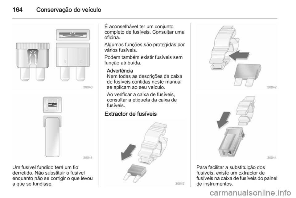 OPEL MOVANO_B 2015 Manual de Instruções (in Portugues) 164Conservação do veículo
Um fusível fundido terá um fio
derretido. Não substituir o fusível
enquanto não se corrigir o que levou
a que se fundisse.
É aconselhável ter um conjunto
completo d OPEL MOVANO_B 2015 Manual de Instruções (in Portugues) 164Conservação do veículo
Um fusível fundido terá um fio
derretido. Não substituir o fusível
enquanto não se corrigir o que levou
a que se fundisse.
É aconselhável ter um conjunto
completo d