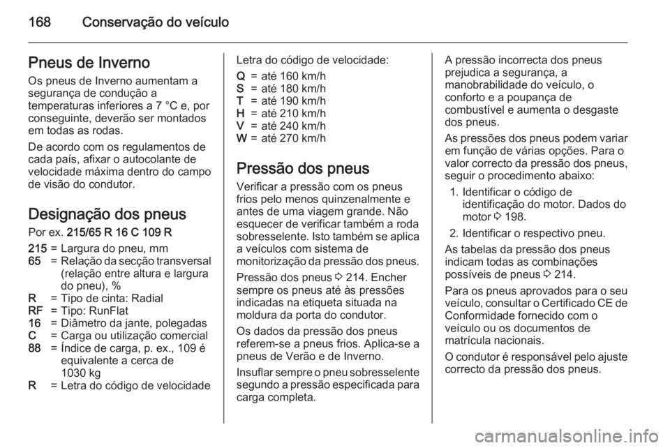OPEL MOVANO_B 2015 Manual de Instruções (in Portugues) 168Conservação do veículoPneus de InvernoOs pneus de Inverno aumentam a
segurança de condução a
temperaturas inferiores a 7 °C e, por
conseguinte, deverão ser montados
em todas as rodas.
De ac OPEL MOVANO_B 2015 Manual de Instruções (in Portugues) 168Conservação do veículoPneus de InvernoOs pneus de Inverno aumentam a
segurança de condução a
temperaturas inferiores a 7 °C e, por
conseguinte, deverão ser montados
em todas as rodas.
De ac