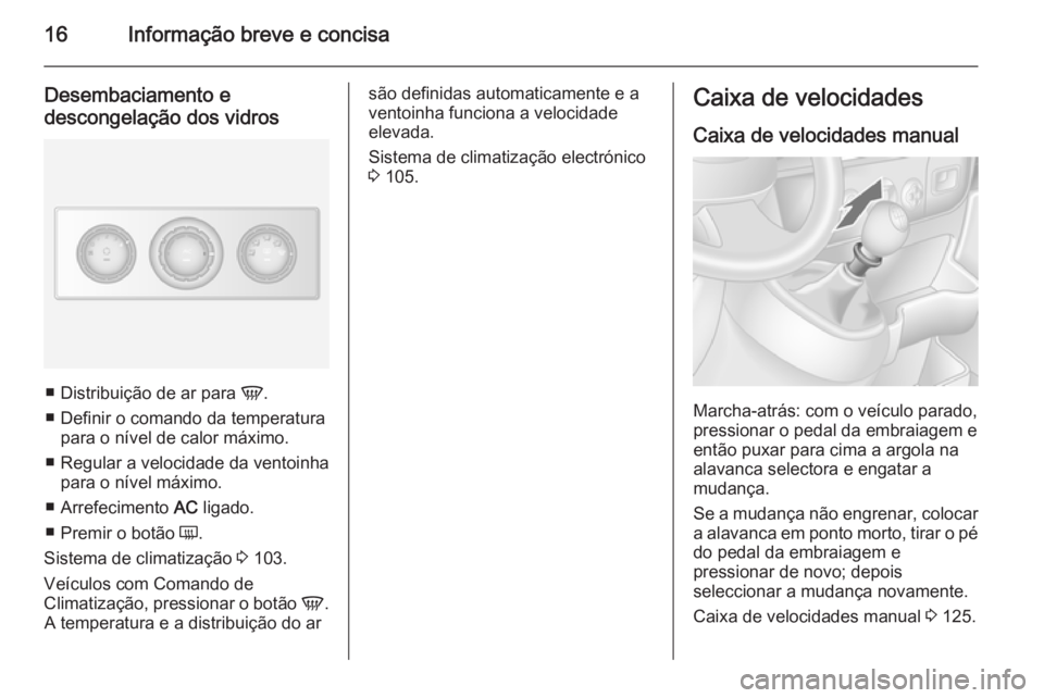 OPEL MOVANO_B 2015 Manual de Instruções (in Portugues) 16Informação breve e concisa
Desembaciamento edescongelação dos vidros
■ Distribuição de ar para V.
■ Definir o comando da temperatura para o nível de calor máximo.
■ Regular a velocida OPEL MOVANO_B 2015 Manual de Instruções (in Portugues) 16Informação breve e concisa
Desembaciamento edescongelação dos vidros
■ Distribuição de ar para V.
■ Definir o comando da temperatura para o nível de calor máximo.
■ Regular a velocida