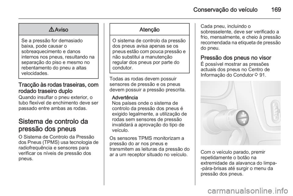 OPEL MOVANO_B 2015 Manual de Instruções (in Portugues) Conservação do veículo1699Aviso
Se a pressão for demasiado
baixa, pode causar o
sobreaquecimento e danos
internos nos pneus, resultando na separação do piso e mesmo no
rebentamento do pneu a alt OPEL MOVANO_B 2015 Manual de Instruções (in Portugues) Conservação do veículo1699Aviso
Se a pressão for demasiado
baixa, pode causar o
sobreaquecimento e danos
internos nos pneus, resultando na separação do piso e mesmo no
rebentamento do pneu a alt
