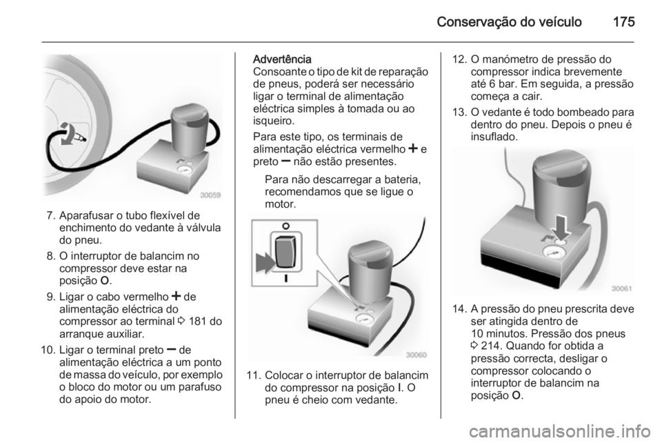OPEL MOVANO_B 2015 Manual de Instruções (in Portugues) Conservação do veículo175
7. Aparafusar o tubo flexível deenchimento do vedante à válvula
do pneu.
8. O interruptor de balancim no compressor deve estar na
posição O.
9. Ligar o cabo vermelho OPEL MOVANO_B 2015 Manual de Instruções (in Portugues) Conservação do veículo175
7. Aparafusar o tubo flexível deenchimento do vedante à válvula
do pneu.
8. O interruptor de balancim no compressor deve estar na
posição O.
9. Ligar o cabo vermelho