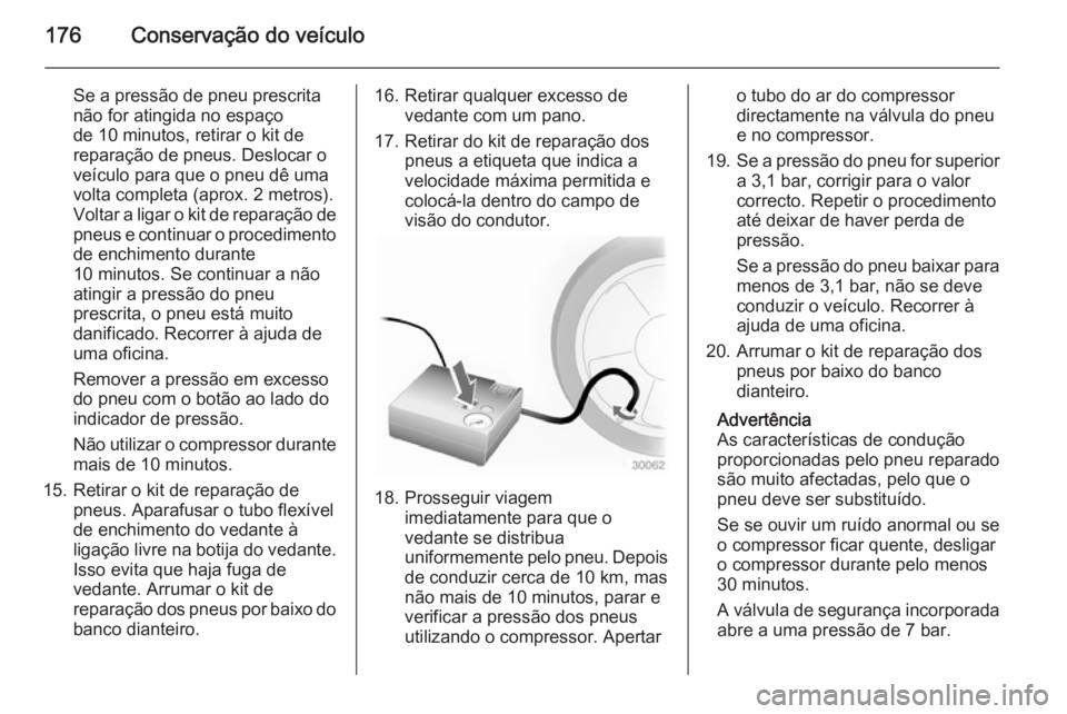OPEL MOVANO_B 2015 Manual de Instruções (in Portugues) 176Conservação do veículo
Se a pressão de pneu prescrita
não for atingida no espaço
de 10 minutos, retirar o kit de
reparação de pneus. Deslocar o veículo para que o pneu dê uma
volta comple OPEL MOVANO_B 2015 Manual de Instruções (in Portugues) 176Conservação do veículo
Se a pressão de pneu prescrita
não for atingida no espaço
de 10 minutos, retirar o kit de
reparação de pneus. Deslocar o veículo para que o pneu dê uma
volta comple