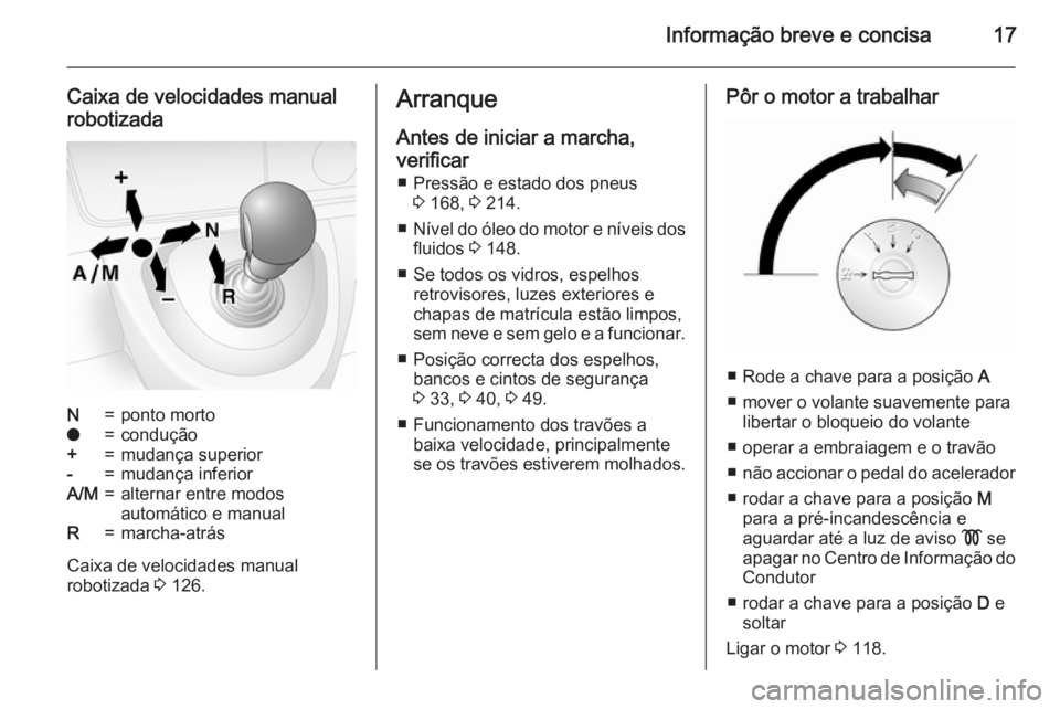 OPEL MOVANO_B 2015 Manual de Instruções (in Portugues) Informação breve e concisa17
Caixa de velocidades manualrobotizadaN=ponto mortoo=condução+=mudança superior-=mudança inferiorA/M=alternar entre modos
automático e manualR=marcha-atrás
Caixa de OPEL MOVANO_B 2015 Manual de Instruções (in Portugues) Informação breve e concisa17
Caixa de velocidades manualrobotizadaN=ponto mortoo=condução+=mudança superior-=mudança inferiorA/M=alternar entre modos
automático e manualR=marcha-atrás
Caixa de
