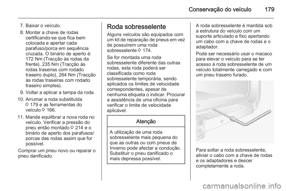 OPEL MOVANO_B 2015 Manual de Instruções (in Portugues) Conservação do veículo179
7. Baixar o veículo.
8. Montar a chave de rodas certificando-se que fica bem
colocada e apertar cada parafuso/porca em sequência
cruzada. O binário de aperto é: 172 Nm OPEL MOVANO_B 2015 Manual de Instruções (in Portugues) Conservação do veículo179
7. Baixar o veículo.
8. Montar a chave de rodas certificando-se que fica bem
colocada e apertar cada parafuso/porca em sequência
cruzada. O binário de aperto é: 172 Nm