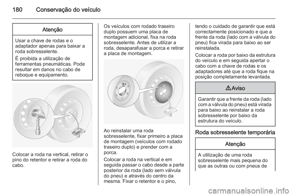 OPEL MOVANO_B 2015 Manual de Instruções (in Portugues) 180Conservação do veículoAtenção
Usar a chave de rodas e o
adaptador apenas para baixar a
roda sobresselente.
É proibida a utilização de
ferramentas pneumáticas. Pode
resultar em danos no cab OPEL MOVANO_B 2015 Manual de Instruções (in Portugues) 180Conservação do veículoAtenção
Usar a chave de rodas e o
adaptador apenas para baixar a
roda sobresselente.
É proibida a utilização de
ferramentas pneumáticas. Pode
resultar em danos no cab