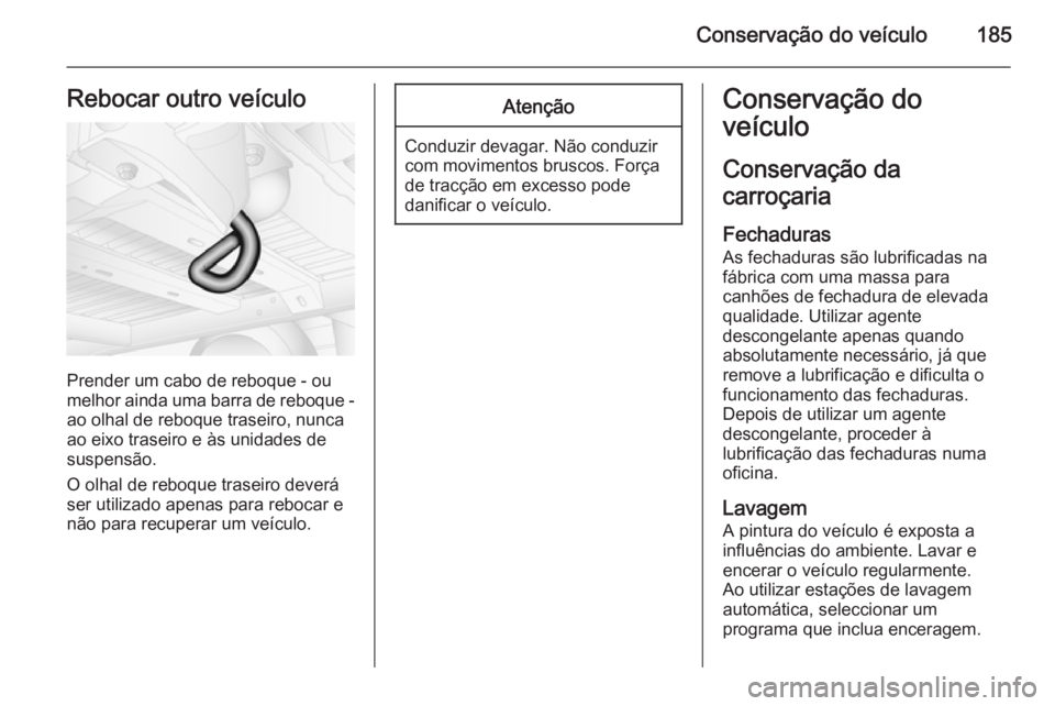 OPEL MOVANO_B 2015  Manual de Instruções (in Portugues) Conservação do veículo185Rebocar outro veículo
Prender um cabo de reboque - ou
melhor ainda uma barra de reboque - ao olhal de reboque traseiro, nunca
ao eixo traseiro e às unidades de
suspensão