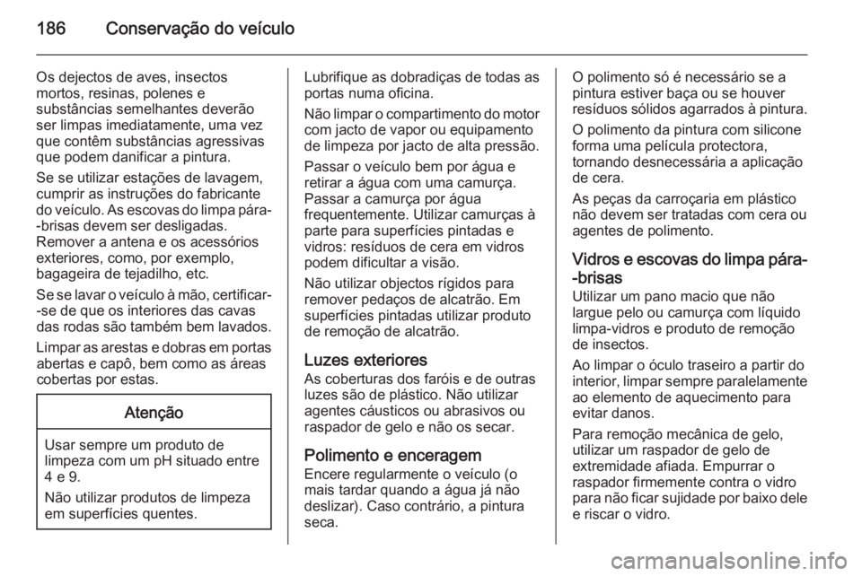 OPEL MOVANO_B 2015 Manual de Instruções (in Portugues) 186Conservação do veículo
Os dejectos de aves, insectos
mortos, resinas, polenes e
substâncias semelhantes deverão
ser limpas imediatamente, uma vez
que contêm substâncias agressivas
que podem OPEL MOVANO_B 2015 Manual de Instruções (in Portugues) 186Conservação do veículo
Os dejectos de aves, insectos
mortos, resinas, polenes e
substâncias semelhantes deverão
ser limpas imediatamente, uma vez
que contêm substâncias agressivas
que podem