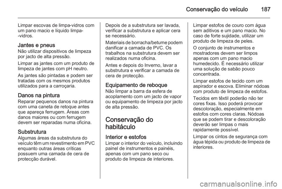OPEL MOVANO_B 2015 Manual de Instruções (in Portugues) Conservação do veículo187
Limpar escovas de limpa-vidros com
um pano macio e líquido limpa-
-vidros.
Jantes e pneus Não utilizar dispositivos de limpeza
por jacto de alta pressão.
Limpar as jant OPEL MOVANO_B 2015 Manual de Instruções (in Portugues) Conservação do veículo187
Limpar escovas de limpa-vidros com
um pano macio e líquido limpa-
-vidros.
Jantes e pneus Não utilizar dispositivos de limpeza
por jacto de alta pressão.
Limpar as jant