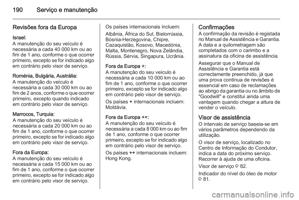 OPEL MOVANO_B 2015  Manual de Instruções (in Portugues) 190Serviço e manutenção
Revisões fora da EuropaIsrael:
A manutenção do seu veículo é
necessária a cada 40 000 km ou ao fim de 1 ano , conforme o que ocorrer
primeiro, excepto se for indicado 