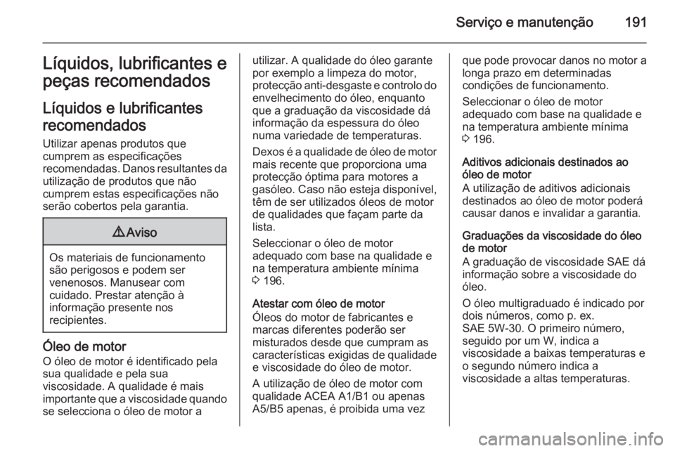 OPEL MOVANO_B 2015  Manual de Instruções (in Portugues) Serviço e manutenção191Líquidos, lubrificantes e
peças recomendados
Líquidos e lubrificantes
recomendados Utilizar apenas produtos que
cumprem as especificações
recomendadas. Danos resultantes