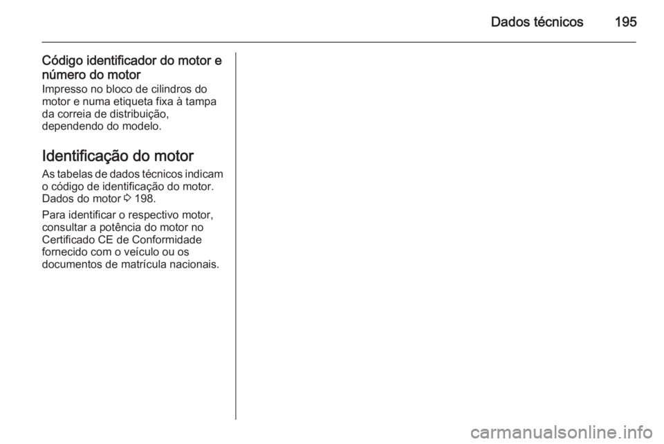 OPEL MOVANO_B 2015  Manual de Instruções (in Portugues) Dados técnicos195
Código identificador do motor e
número do motor
Impresso no bloco de cilindros do
motor e numa etiqueta fixa à tampa da correia de distribuição,
dependendo do modelo.
Identific