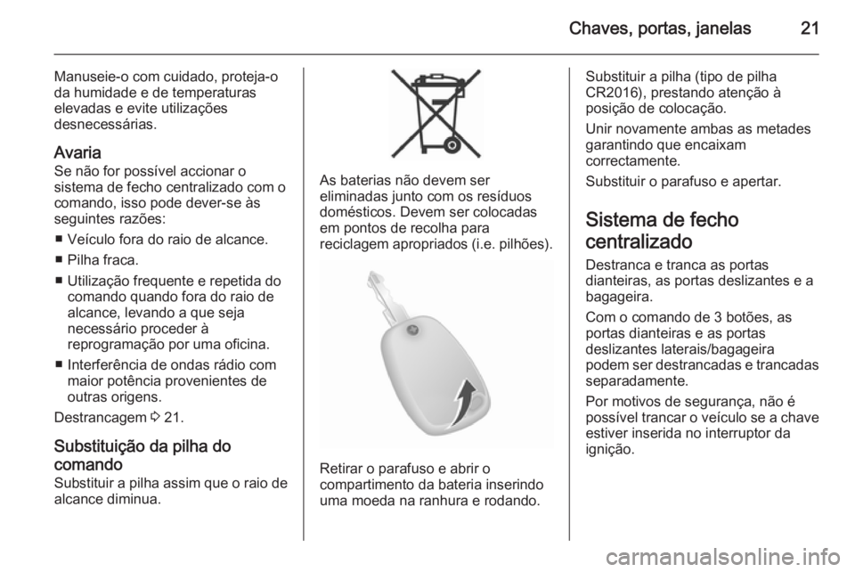 OPEL MOVANO_B 2015 Manual de Instruções (in Portugues) Chaves, portas, janelas21
Manuseie-o com cuidado, proteja-oda humidade e de temperaturas
elevadas e evite utilizações
desnecessárias.
Avaria Se não for possível accionar o
sistema de fecho centra OPEL MOVANO_B 2015 Manual de Instruções (in Portugues) Chaves, portas, janelas21
Manuseie-o com cuidado, proteja-oda humidade e de temperaturas
elevadas e evite utilizações
desnecessárias.
Avaria Se não for possível accionar o
sistema de fecho centra