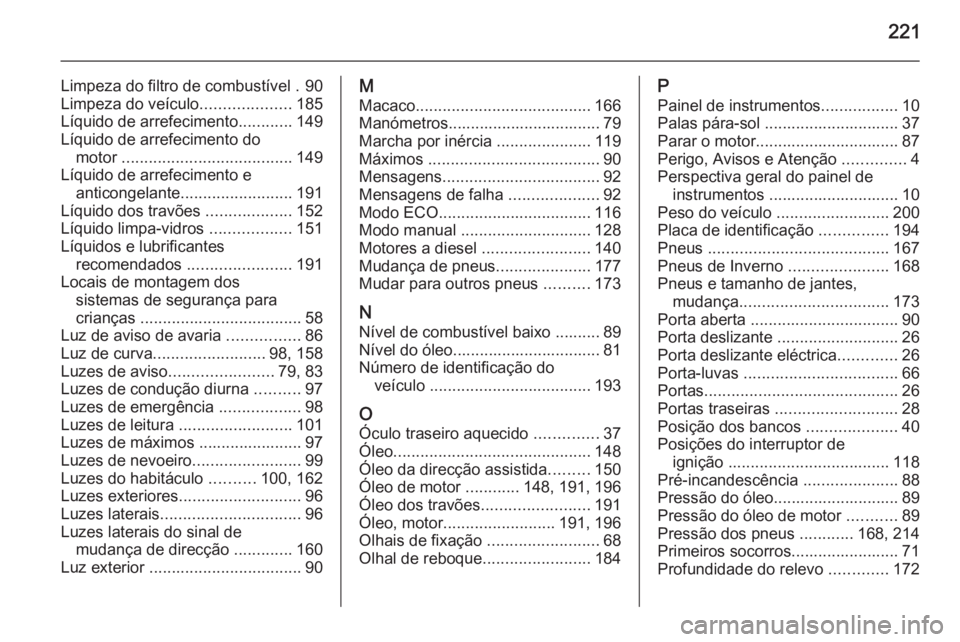 OPEL MOVANO_B 2015  Manual de Instruções (in Portugues) 221
Limpeza do filtro de combustível . 90
Limpeza do veículo ....................185
Líquido de arrefecimento ............149
Líquido de arrefecimento do motor  ...................................
