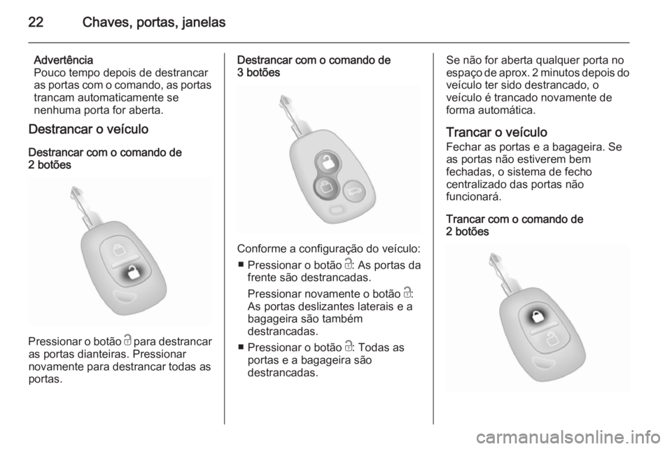 OPEL MOVANO_B 2015 Manual de Instruções (in Portugues) 22Chaves, portas, janelas
Advertência
Pouco tempo depois de destrancar as portas com o comando, as portas trancam automaticamente se
nenhuma porta for aberta.
Destrancar o veículo
Destrancar com o c OPEL MOVANO_B 2015 Manual de Instruções (in Portugues) 22Chaves, portas, janelas
Advertência
Pouco tempo depois de destrancar as portas com o comando, as portas trancam automaticamente se
nenhuma porta for aberta.
Destrancar o veículo
Destrancar com o c