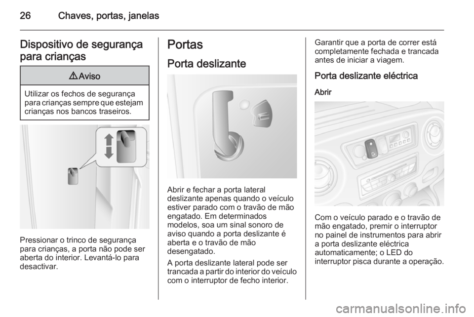 OPEL MOVANO_B 2015 Manual de Instruções (in Portugues) 26Chaves, portas, janelasDispositivo de segurança
para crianças9 Aviso
Utilizar os fechos de segurança
para crianças sempre que estejam crianças nos bancos traseiros.
Pressionar o trinco de segur OPEL MOVANO_B 2015 Manual de Instruções (in Portugues) 26Chaves, portas, janelasDispositivo de segurança
para crianças9 Aviso
Utilizar os fechos de segurança
para crianças sempre que estejam crianças nos bancos traseiros.
Pressionar o trinco de segur