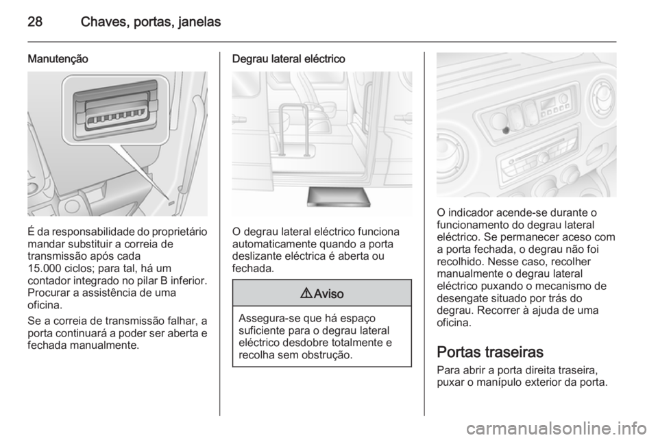 OPEL MOVANO_B 2015 Manual de Instruções (in Portugues) 28Chaves, portas, janelas
Manutenção
É da responsabilidade do proprietário
mandar substituir a correia de
transmissão após cada
15.000 ciclos; para tal, há um
contador integrado no pilar B infe OPEL MOVANO_B 2015 Manual de Instruções (in Portugues) 28Chaves, portas, janelas
Manutenção
É da responsabilidade do proprietário
mandar substituir a correia de
transmissão após cada
15.000 ciclos; para tal, há um
contador integrado no pilar B infe
