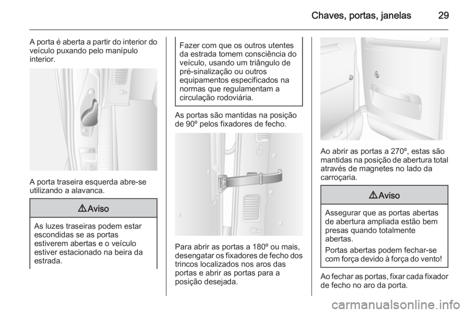 OPEL MOVANO_B 2015 Manual de Instruções (in Portugues) Chaves, portas, janelas29
A porta é aberta a partir do interior do
veículo puxando pelo manípulo
interior.
A porta traseira esquerda abre-se
utilizando a alavanca.
9 Aviso
As luzes traseiras podem OPEL MOVANO_B 2015 Manual de Instruções (in Portugues) Chaves, portas, janelas29
A porta é aberta a partir do interior do
veículo puxando pelo manípulo
interior.
A porta traseira esquerda abre-se
utilizando a alavanca.
9 Aviso
As luzes traseiras podem