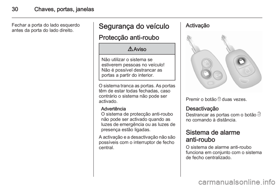 OPEL MOVANO_B 2015 Manual de Instruções (in Portugues) 30Chaves, portas, janelas
Fechar a porta do lado esquerdoantes da porta do lado direito.Segurança do veículo
Protecção anti-roubo9 Aviso
Não utilizar o sistema se
estiverem pessoas no veículo!
N OPEL MOVANO_B 2015 Manual de Instruções (in Portugues) 30Chaves, portas, janelas
Fechar a porta do lado esquerdoantes da porta do lado direito.Segurança do veículo
Protecção anti-roubo9 Aviso
Não utilizar o sistema se
estiverem pessoas no veículo!
N