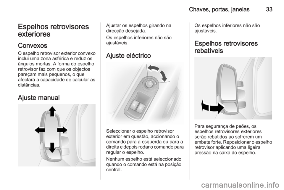 OPEL MOVANO_B 2015 Manual de Instruções (in Portugues) Chaves, portas, janelas33Espelhos retrovisores
exteriores
Convexos
O espelho retrovisor exterior convexo inclui uma zona asférica e reduz osângulos mortas. A forma do espelho
retrovisor faz com que OPEL MOVANO_B 2015 Manual de Instruções (in Portugues) Chaves, portas, janelas33Espelhos retrovisores
exteriores
Convexos
O espelho retrovisor exterior convexo inclui uma zona asférica e reduz osângulos mortas. A forma do espelho
retrovisor faz com que