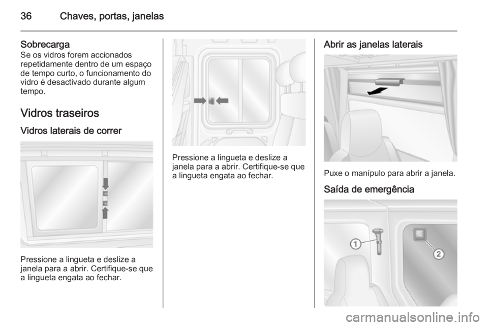 OPEL MOVANO_B 2015 Manual de Instruções (in Portugues) 36Chaves, portas, janelas
SobrecargaSe os vidros forem accionados
repetidamente dentro de um espaço
de tempo curto, o funcionamento do
vidro é desactivado durante algum
tempo.
Vidros traseirosVidros OPEL MOVANO_B 2015 Manual de Instruções (in Portugues) 36Chaves, portas, janelas
SobrecargaSe os vidros forem accionados
repetidamente dentro de um espaço
de tempo curto, o funcionamento do
vidro é desactivado durante algum
tempo.
Vidros traseirosVidros