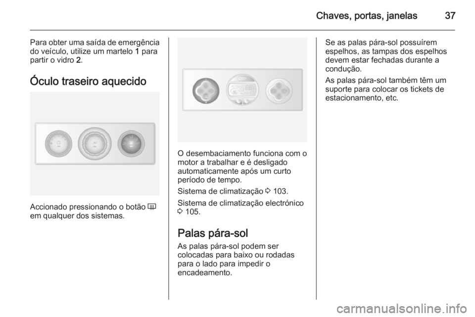 OPEL MOVANO_B 2015 Manual de Instruções (in Portugues) Chaves, portas, janelas37
Para obter uma saída de emergênciado veículo, utilize um martelo 1 para
partir o vidro 2.
Óculo traseiro aquecido
Accionado pressionando o botão Ü
em qualquer dos si OPEL MOVANO_B 2015 Manual de Instruções (in Portugues) Chaves, portas, janelas37
Para obter uma saída de emergênciado veículo, utilize um martelo 1 para
partir o vidro 2.
Óculo traseiro aquecido
Accionado pressionando o botão Ü
em qualquer dos si