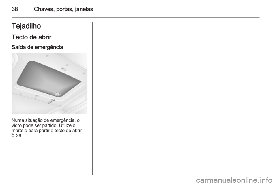 OPEL MOVANO_B 2015 Manual de Instruções (in Portugues) 38Chaves, portas, janelasTejadilho
Tecto de abrir Saída de emergência
Numa situação de emergência, o
vidro pode ser partido. Utilize o
martelo para partir o tecto de abrir
3 36. OPEL MOVANO_B 2015 Manual de Instruções (in Portugues) 38Chaves, portas, janelasTejadilho
Tecto de abrir Saída de emergência
Numa situação de emergência, o
vidro pode ser partido. Utilize o
martelo para partir o tecto de abrir
3 36.