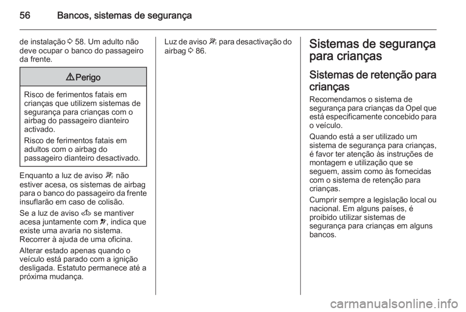 OPEL MOVANO_B 2015  Manual de Instruções (in Portugues) 56Bancos, sistemas de segurança
de instalação 3 58. Um adulto não
deve ocupar o banco do passageiro
da frente.9 Perigo
Risco de ferimentos fatais em
crianças que utilizem sistemas de
segurança p