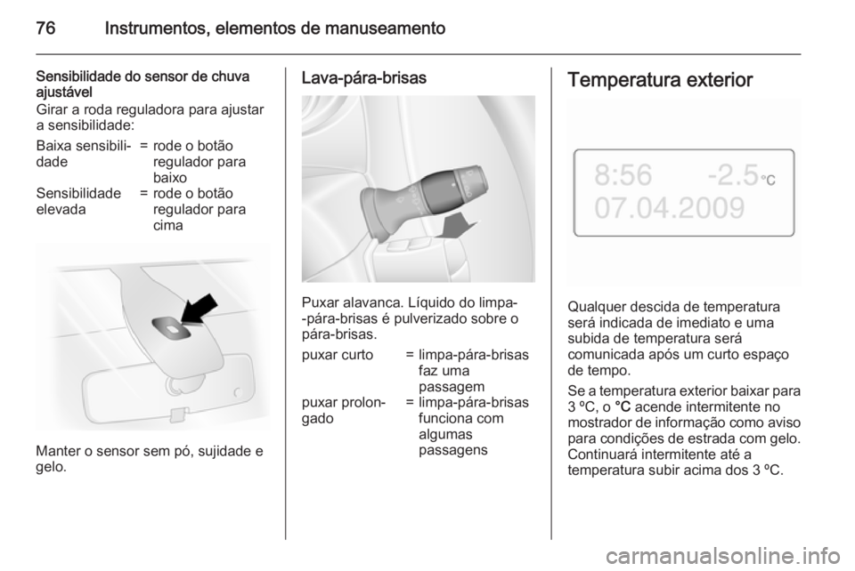 OPEL MOVANO_B 2015 Manual de Instruções (in Portugues) 76Instrumentos, elementos de manuseamento
Sensibilidade do sensor de chuva
ajustável
Girar a roda reguladora para ajustar
a sensibilidade:Baixa sensibili‐
dade=rode o botão
regulador para
baixoSen OPEL MOVANO_B 2015 Manual de Instruções (in Portugues) 76Instrumentos, elementos de manuseamento
Sensibilidade do sensor de chuva
ajustável
Girar a roda reguladora para ajustar
a sensibilidade:Baixa sensibili‐
dade=rode o botão
regulador para
baixoSen