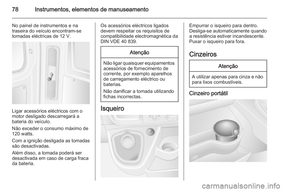 OPEL MOVANO_B 2015 Manual de Instruções (in Portugues) 78Instrumentos, elementos de manuseamento
No painel de instrumentos e na
traseira do veículo encontram-se
tomadas eléctricas de 12 V.
Ligar acessórios eléctricos com o
motor desligado descarregar OPEL MOVANO_B 2015 Manual de Instruções (in Portugues) 78Instrumentos, elementos de manuseamento
No painel de instrumentos e na
traseira do veículo encontram-se
tomadas eléctricas de 12 V.
Ligar acessórios eléctricos com o
motor desligado descarregar