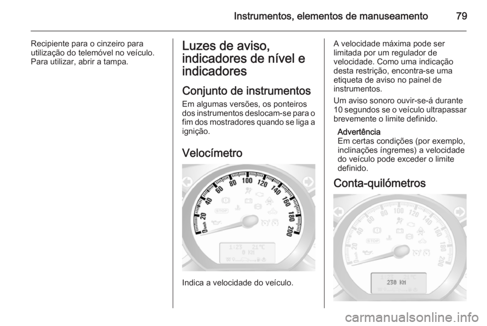OPEL MOVANO_B 2015  Manual de Instruções (in Portugues) Instrumentos, elementos de manuseamento79
Recipiente para o cinzeiro parautilização do telemóvel no veículo.
Para utilizar, abrir a tampa.Luzes de aviso,
indicadores de nível e
indicadores
Conjun