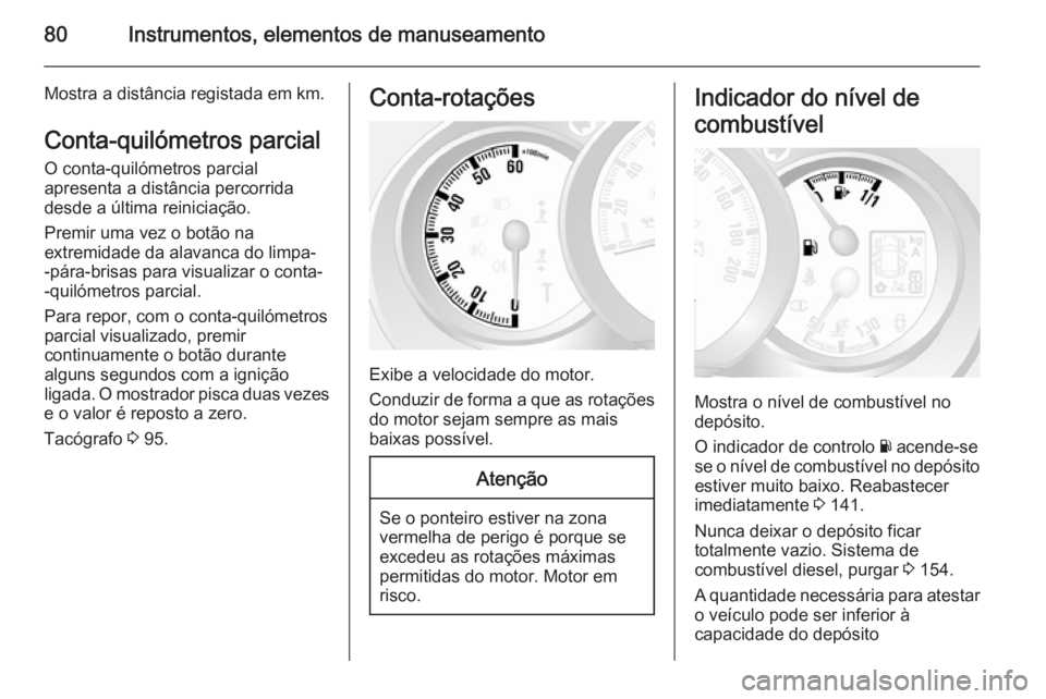 OPEL MOVANO_B 2015  Manual de Instruções (in Portugues) 80Instrumentos, elementos de manuseamento
Mostra a distância registada em km.
Conta-quilómetros parcial O conta-quilómetros parcial
apresenta a distância percorrida
desde a última reiniciação.
