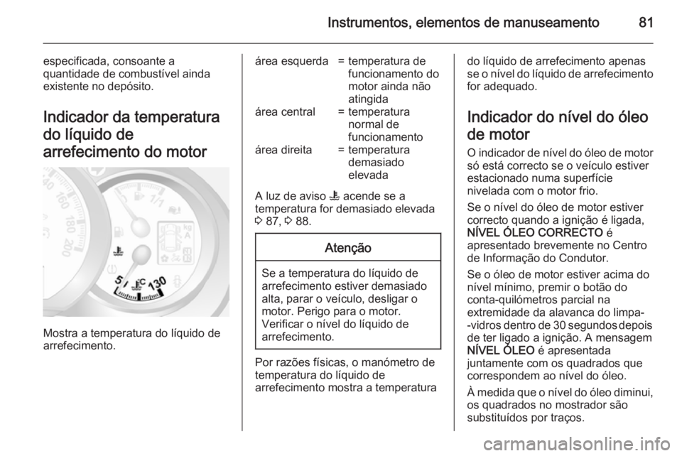 OPEL MOVANO_B 2015  Manual de Instruções (in Portugues) Instrumentos, elementos de manuseamento81
especificada, consoante a
quantidade de combustível ainda
existente no depósito.
Indicador da temperatura
do líquido de
arrefecimento do motor
Mostra a tem
