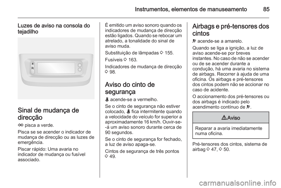 OPEL MOVANO_B 2015  Manual de Instruções (in Portugues) Instrumentos, elementos de manuseamento85
Luzes de aviso na consola do
tejadilho
Sinal de mudança de
direcção
O  pisca a verde.
Pisca se se acender o indicador de
mudança de direcção ou as luzes