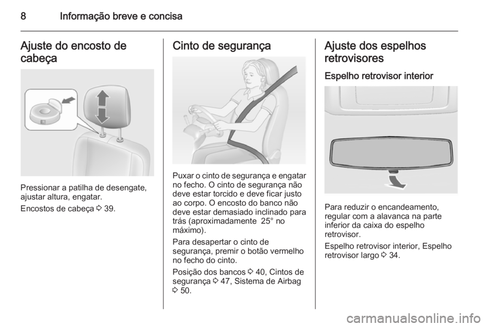 OPEL MOVANO_B 2015  Manual de Instruções (in Portugues) 8Informação breve e concisaAjuste do encosto de
cabeça
Pressionar a patilha de desengate,
ajustar altura, engatar.
Encostos de cabeça  3 39.
Cinto de segurança
Puxar o cinto de segurança e engat