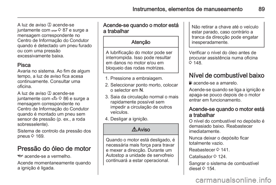 OPEL MOVANO_B 2015 Manual de Instruções (in Portugues) Instrumentos, elementos de manuseamento89
A luz de aviso w acende-se
juntamente com C 3 87 e surge a
mensagem correspondente no
Centro de Informação do Condutor
quando é detectado um pneu furado OPEL MOVANO_B 2015 Manual de Instruções (in Portugues) Instrumentos, elementos de manuseamento89
A luz de aviso w acende-se
juntamente com C 3 87 e surge a
mensagem correspondente no
Centro de Informação do Condutor
quando é detectado um pneu furado