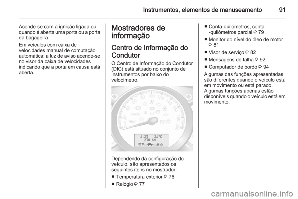 OPEL MOVANO_B 2015 Manual de Instruções (in Portugues) Instrumentos, elementos de manuseamento91
Acende-se com a ignição ligada ou
quando é aberta uma porta ou a porta da bagageira.
Em veículos com caixa de
velocidades manual de comutação
automátic OPEL MOVANO_B 2015 Manual de Instruções (in Portugues) Instrumentos, elementos de manuseamento91
Acende-se com a ignição ligada ou
quando é aberta uma porta ou a porta da bagageira.
Em veículos com caixa de
velocidades manual de comutação
automátic