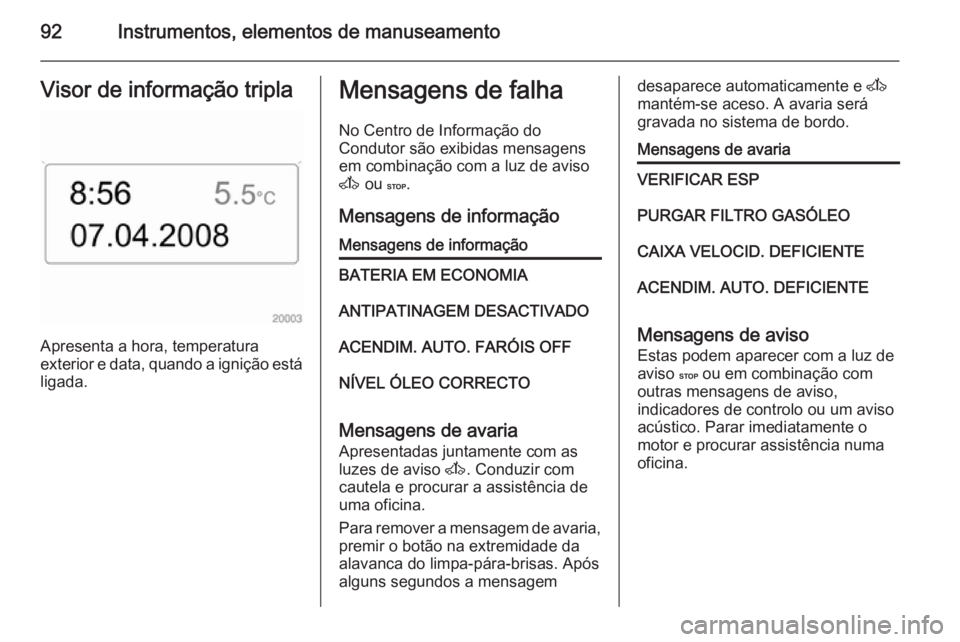 OPEL MOVANO_B 2015 Manual de Instruções (in Portugues) 92Instrumentos, elementos de manuseamentoVisor de informação tripla
Apresenta a hora, temperatura
exterior e data, quando a ignição está ligada.
Mensagens de falha
No Centro de Informação do
Co OPEL MOVANO_B 2015 Manual de Instruções (in Portugues) 92Instrumentos, elementos de manuseamentoVisor de informação tripla
Apresenta a hora, temperatura
exterior e data, quando a ignição está ligada.
Mensagens de falha
No Centro de Informação do
Co
