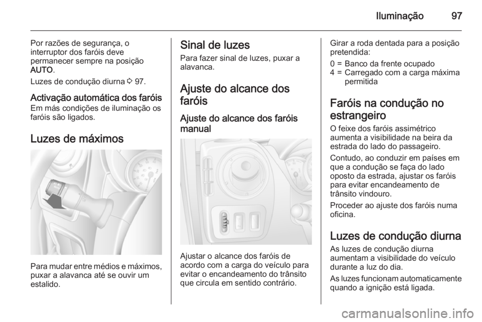 OPEL MOVANO_B 2015 Manual de Instruções (in Portugues) Iluminação97
Por razões de segurança, o
interruptor dos faróis deve
permanecer sempre na posição
AUTO .
Luzes de condução diurna 3 97.
Activação automática dos faróis Em más condições OPEL MOVANO_B 2015 Manual de Instruções (in Portugues) Iluminação97
Por razões de segurança, o
interruptor dos faróis deve
permanecer sempre na posição
AUTO .
Luzes de condução diurna 3 97.
Activação automática dos faróis Em más condições