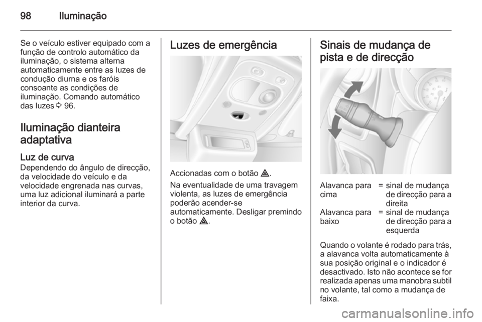 OPEL MOVANO_B 2015 Manual de Instruções (in Portugues) 98Iluminação
Se o veículo estiver equipado com a
função de controlo automático da
iluminação, o sistema alterna
automaticamente entre as luzes de
condução diurna e os faróis
consoante as co OPEL MOVANO_B 2015 Manual de Instruções (in Portugues) 98Iluminação
Se o veículo estiver equipado com a
função de controlo automático da
iluminação, o sistema alterna
automaticamente entre as luzes de
condução diurna e os faróis
consoante as co