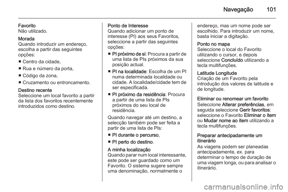 OPEL VIVARO B 2015.5 Manual de Informação e Lazer (in Portugues) Navegação101
Favorito
Não utilizado.Morada
Quando introduzir um endereço,
escolha a partir das seguintes
opções:
■ Centro da cidade,
■ Rua e número da porta,
■ Código da zona,
■ Cruzam OPEL VIVARO B 2015.5 Manual de Informação e Lazer (in Portugues) Navegação101
Favorito
Não utilizado.Morada
Quando introduzir um endereço,
escolha a partir das seguintes
opções:
■ Centro da cidade,
■ Rua e número da porta,
■ Código da zona,
■ Cruzam