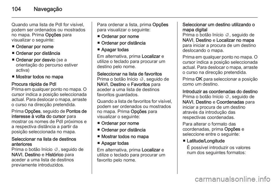 OPEL VIVARO B 2015.5 Manual de Informação e Lazer (in Portugues) 104Navegação
Quando uma lista de PdI for visível,
podem ser ordenados ou mostrados
no mapa. Prima Opções para
visualizar o seguinte:
■ Ordenar por nome
■ Ordenar por distância
■ Ordenar p OPEL VIVARO B 2015.5 Manual de Informação e Lazer (in Portugues) 104Navegação
Quando uma lista de PdI for visível,
podem ser ordenados ou mostrados
no mapa. Prima Opções para
visualizar o seguinte:
■ Ordenar por nome
■ Ordenar por distância
■ Ordenar p